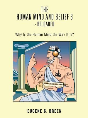 The Human Mind and Belief 3 - Reloaded: Why Is the Human Mind the Way It Is? by Breen, Eugene G.