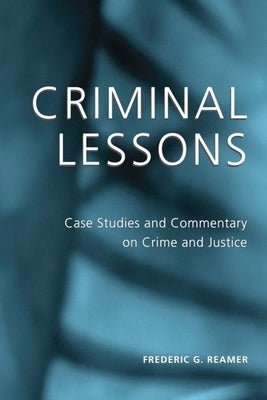 Criminal Lessons: Case Studies and Commentary on Crime and Justice by Reamer, Frederic G.