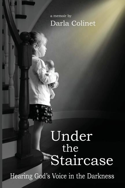 Under the Staircase: Hearing God's Voice in the Darkness by Colinet, Darla