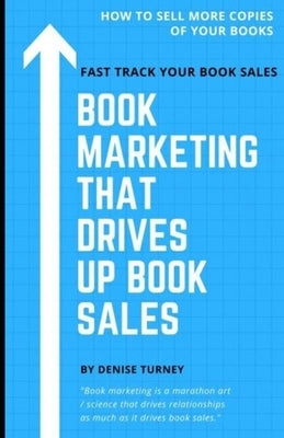 Book Marketing That Drives Up Book Sales: Sell via Bookstores, Book Tours, Radio, Exchanges & More by Turney, Denise
