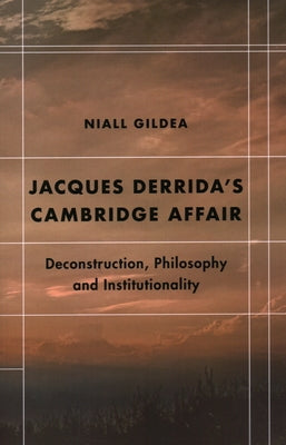 Jacques Derrida's Cambridge Affair: Deconstruction, Philosophy and Institutionality by Gildea, Niall