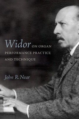 Widor on Organ Performance Practice and Technique by Near, John R.
