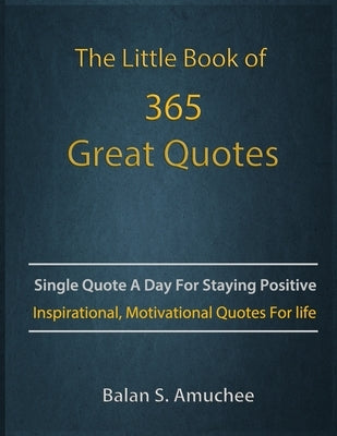 The Little Book of 365 Great Quotes: Inspirational, Motivational quotes book for life to brighten up your days. by Amuchee, Balan