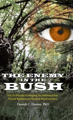 The Enemy in the Bush: Five Life Principles for Navigating the Landmines of Fear, Personal Roadblocks and Perceived Mental Limitations by Darden, Derrick C.