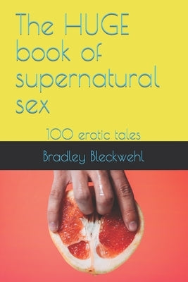 The HUGE book of supernatural sex: 100 erotic tales by Bleckwehl, Bradley