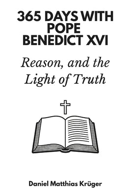 365 Days with Pope Benedict XVI: Faith, Reason, and the Light of Truth by Krüger, Daniel Matthias