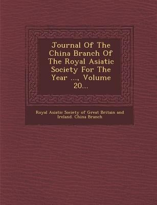 Journal of the China Branch of the Royal Asiatic Society for the Year ..., Volume 20... by Royal Asiatic Society of Great Britain a