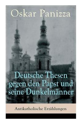 Deutsche Thesen gegen den Papst und seine Dunkelmänner - Antikatholische Erzählungen by Panizza, Oskar