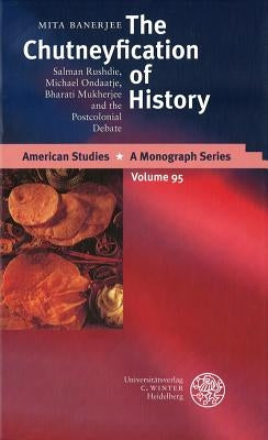 The Chutneyfication of History: Salman Rushdie, Michael Ondaatje, Bharati Mukherjee and the Postcolonial Debate by Banerjee, Mita