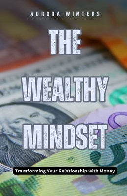 The Wealthy Mindset: Transforming Your Relationship with Money by Winters, Aurora