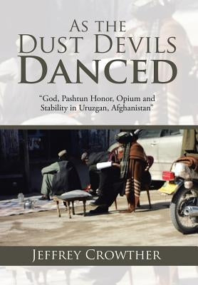 As the Dust Devils Danced: "God, Pashtun Honor, Opium and Stability in Uruzgan, Afghanistan" by Crowther, Jeffrey