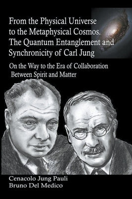 From the Physical Universe to the Metaphysical Cosmos. The Quantum Entanglement and Synchronicity of Carl Jung by Medico, Bruno del