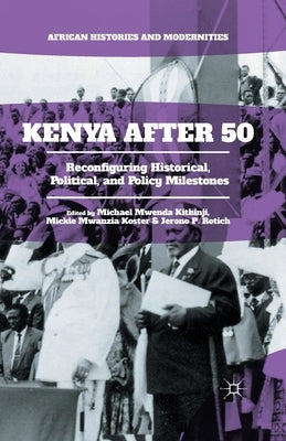 Kenya After 50: Reconfiguring Historical, Political, and Policy Milestones by Kithinji, Michael Mwenda