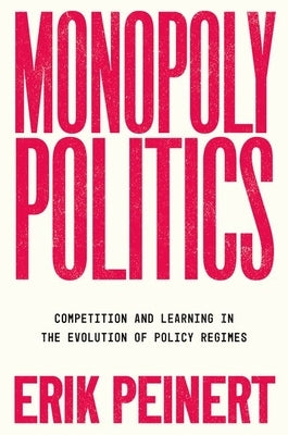 Monopoly Politics: Competition and Learning in the Evolution of Policy Regimes by Peinert, Erik