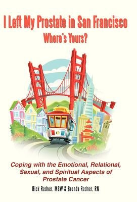 I Left My Prostate in San Francisco-Where's Yours?: Coping with the Emotional, Relational, Sexual, and Spiritual Aspects of Prostate Cancer by Redner, Rick And Brenda