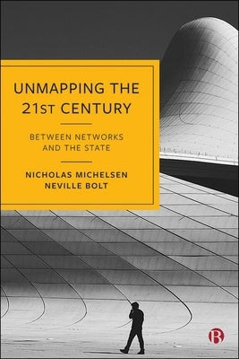 Unmapping the 21st Century: Between Networks and the State by Michelsen, Nicholas