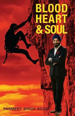 Blood Heart & Soul: Success Stories Of Entrpreneurs Who Made It Against All Odds by Sood, Parmeet Singh