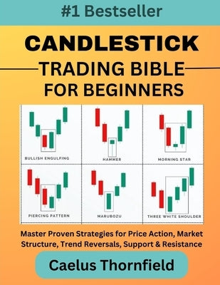 Candlestick Trading Bible for Beginners: Master Proven Strategies for Price Action, Market Structure, Trend Reversals, Support & Resistance, with Char by Thornfield, Caelus