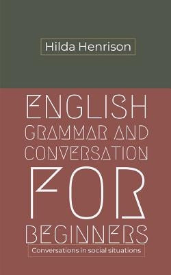 English Grammar and Conversation for Beginners: Conversations in Social Situations by Henrison, Hilda