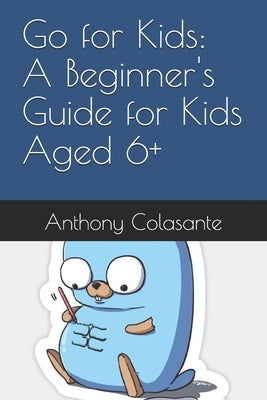 Go for Kids: A Beginner's Guide for Kids Aged 6+ by Colasante, Anthony