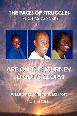 The Faces of Struggles Such as Cancers Are on the Journey to God's Glory by Barrett, Alfancena Millicent