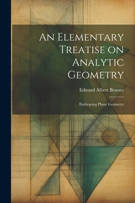 An Elementary Treatise on Analytic Geometry: Embracing Plane Geometry by Bowser, Edward Albert
