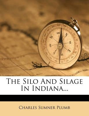 The Silo and Silage in Indiana... by Plumb, Charles Sumner