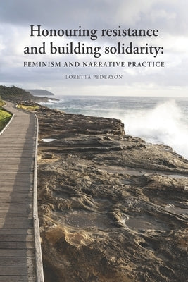 Honouring resistance and building solidarity: Feminism and narrative practice by Pederson, Loretta