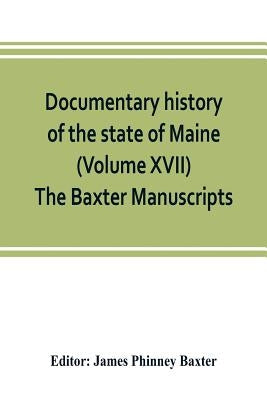 Documentary history of the state of Maine (Volume XVII) The Baxter Manuscripts by Phinney Baxter, James