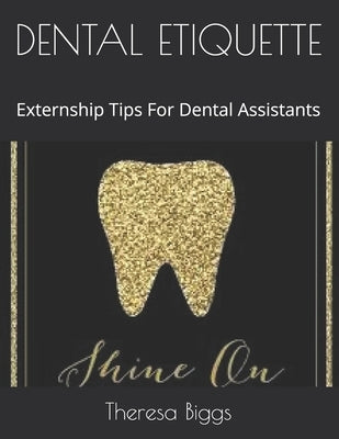 Dental Etiquette: Externship Tips For Dental Assistants by Biggs, Theresa
