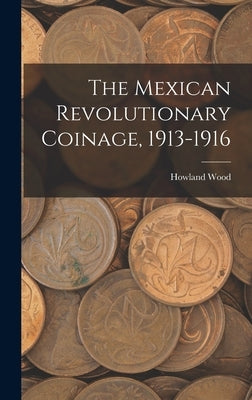 The Mexican Revolutionary Coinage, 1913-1916 by Wood, Howland