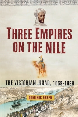 Three Empires on the Nile: The Victorian Jihad, 1869-1899 by Green, Dominic