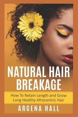 Natural Hair Breakage: How To Retain Length and Grow Long Healthy Afrocentric Hair by Hall, Argena