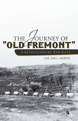 The Journey of Old Fremont, a Revolutionary War Rifle by Martin, Col Joe L.