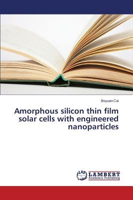 Amorphous silicon thin film solar cells with engineered nanoparticles by Cai Boyuan