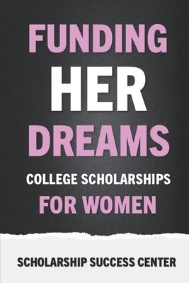 Funding Her Dreams: College Scholarships for Women by Spivey, Shay