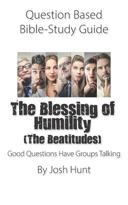 Question Based Bible-Study Guide -- The Blessing of Humility (The Beatitudes): Good Questions Have Groups Talking by Hunt, Josh