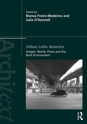 Urban Latin America: Images, Words, Flows and the Built Environment by Freire-Medeiros, Bianca