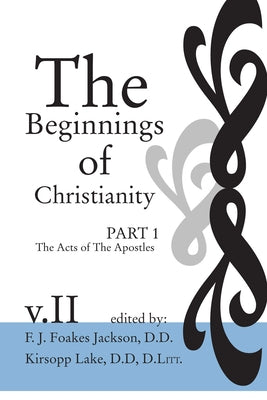The Beginnings of Christianity: The Acts of the Apostles by Jackson, F. J. Foakes