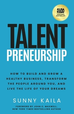 Talentpreneurship: How to Build a Healthy Business, Transform the People around You, and Live the Life of Your Dreams by Kaila, Sunny