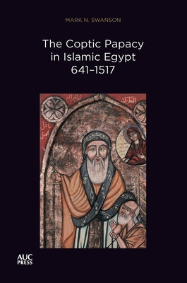 The Coptic Papacy in Islamic Egypt, 641-1517: The Popes of Egypt, Volume 2 by Swanson, Mark N.