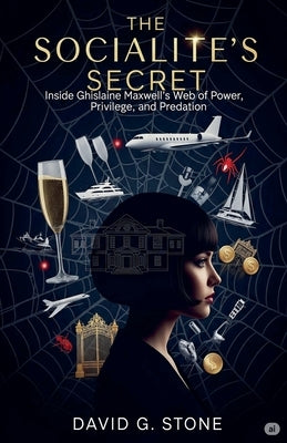 The Socialite's Secret: Inside Ghislaine Maxwell's Web of Power, Privilege, and Predation by Stone, David G.