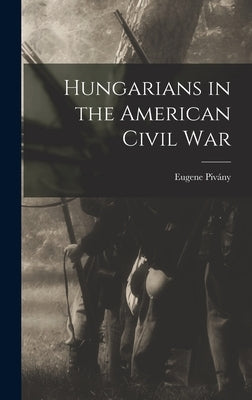 Hungarians in the American Civil War by Pivány, Eugene