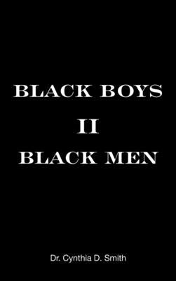 Black Boys II Black Men: An Applied Dissertation Submitted to the Abraham S. Fischler College of Education in Partial Fulfillment of the Requir by Smith, Cynthia D.