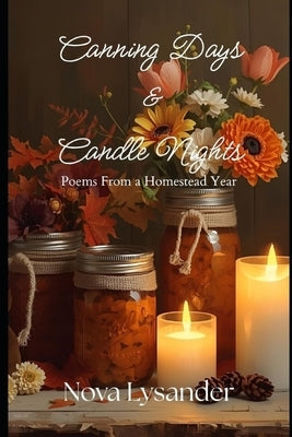 Canning Days & Candle Nights: Poems From a Homestead Year by Lysander, Nova