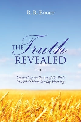 The Truth Revealed: Unraveling the Secrets of the Bible You Won't Hear Sunday Morning by Enget, R. R.