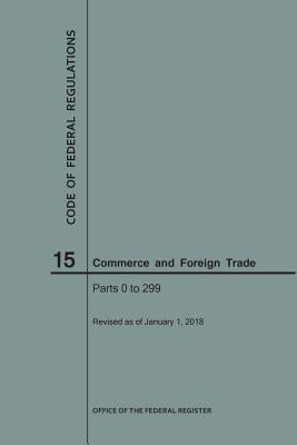 Code of Federal Regulations Title 15, Commerce and Foreign Trade, Parts 0-299, 2018 by Nara
