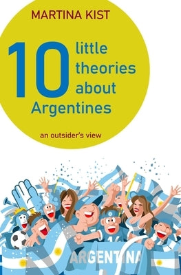 10 Little Theories about Argentines: an outsider's view by Vaanhold, Hanneke