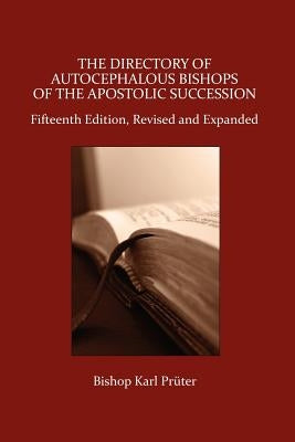 The Directory of Autocephalous Bishops of the Apostolic Succession, Fifteenth Edition, Revised and Expanded by Pruter, Bishop Karl
