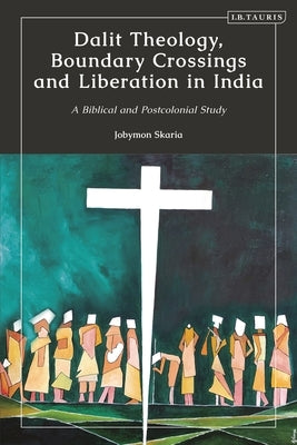 Dalit Theology, Boundary Crossings and Liberation in India: A Biblical and Postcolonial Study by Skaria, Jobymon
